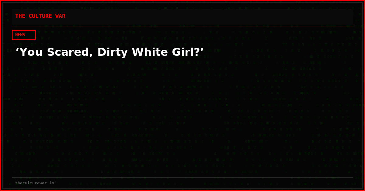 ‘You Scared, Dirty White Girl?’