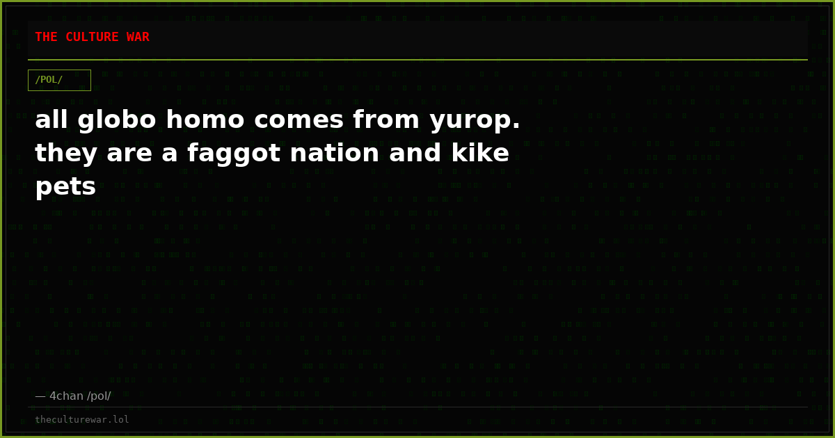 all globo homo comes from yurop. they are a faggot nation and kike pets