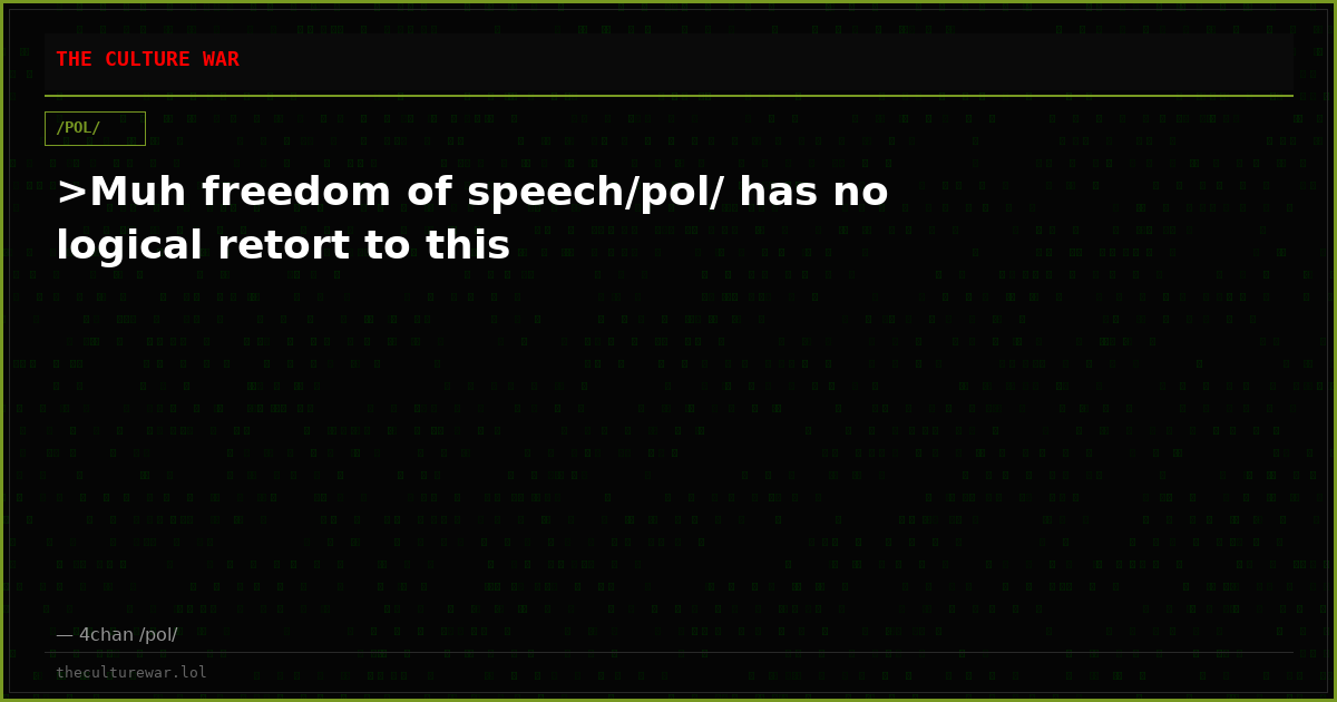 >Muh freedom of speech/pol/ has no logical retort to this