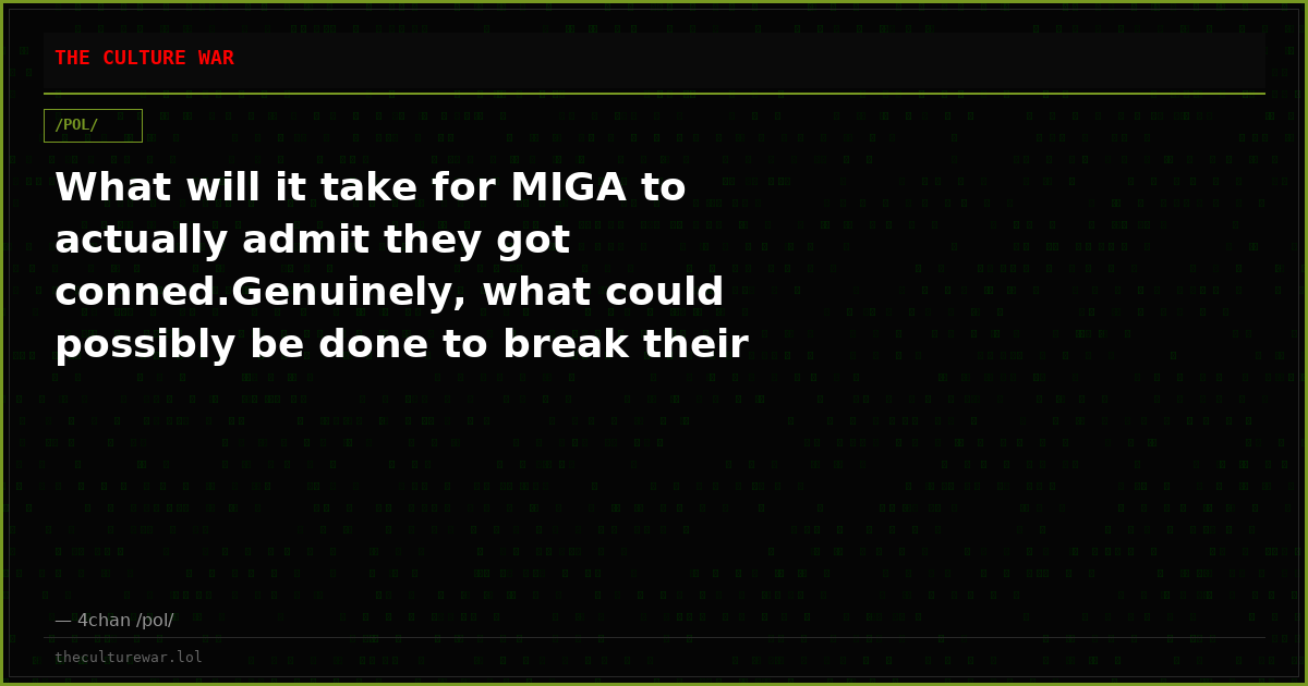What will it take for MIGA to actually admit they got conned.Genuinely, what could possibly be done to break their cu...