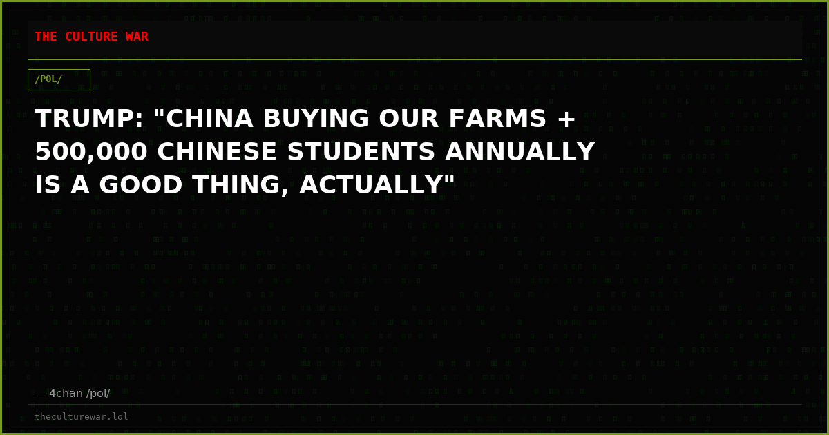 TRUMP: "CHINA BUYING OUR FARMS + 500,000 CHINESE STUDENTS ANNUALLY IS A GOOD THING, ACTUALLY"