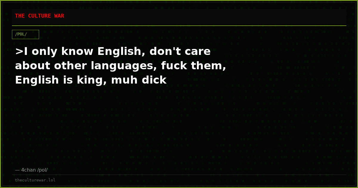 >I only know English, don't care about other languages, fuck them, English is king, muh dick