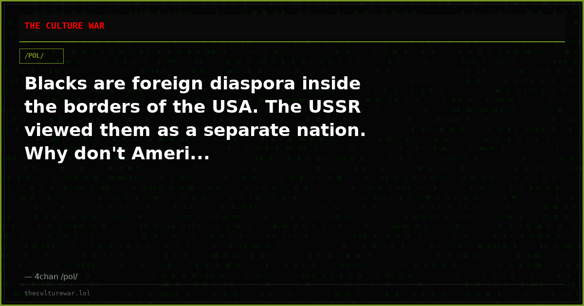 Blacks are foreign diaspora inside the borders of the USA. The USSR viewed them as a separate nation. Why don't Ameri...