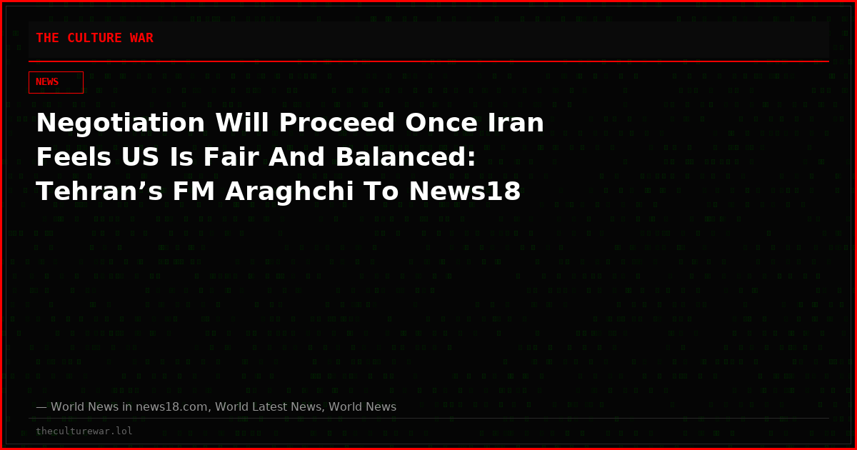 Negotiation Will Proceed Once Iran Feels US Is Fair And Balanced: Tehran’s FM Araghchi To News18