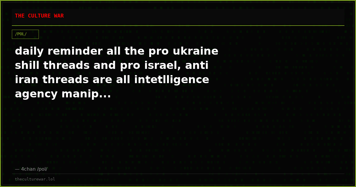 daily reminder all the pro ukraine shill threads and pro israel, anti iran threads are all intetlligence agency manip...
