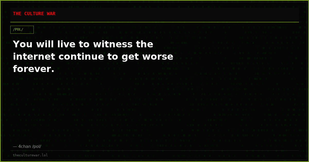 You will live to witness the internet continue to get worse forever.