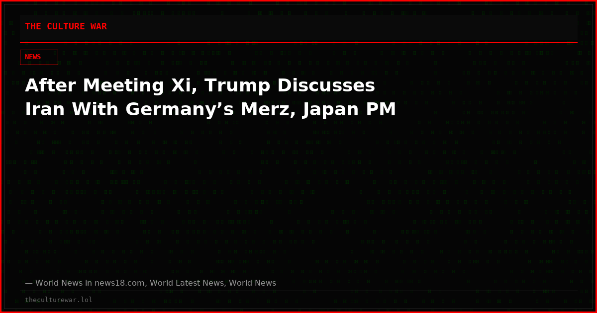 After Meeting Xi, Trump Discusses Iran With Germany’s Merz, Japan PM