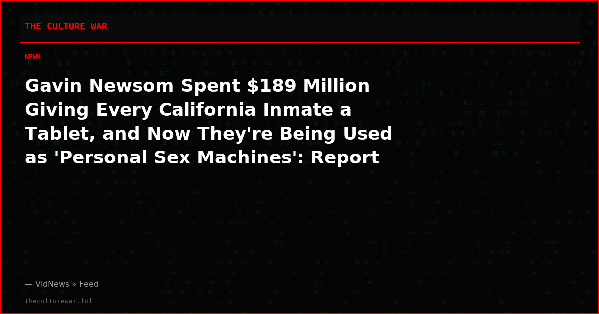Gavin Newsom Spent $189 Million Giving Every California Inmate a Tablet, and Now They're Being Used as 'Personal Sex Machines': Report