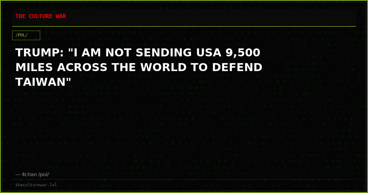 TRUMP: "I AM NOT SENDING USA 9,500 MILES ACROSS THE WORLD TO DEFEND TAIWAN"