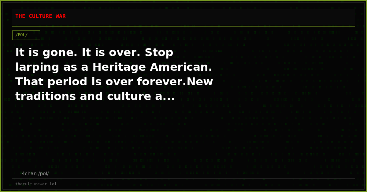 It is gone. It is over. Stop larping as a Heritage American. That period is over forever.New traditions and culture a...