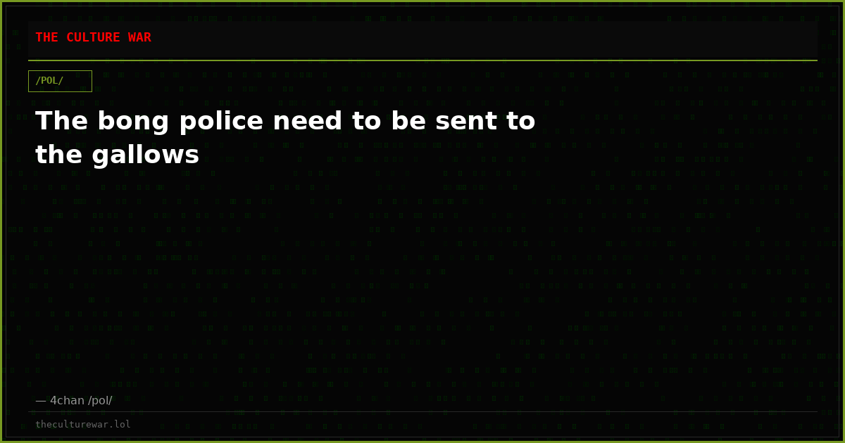 The bong police need to be sent to the gallows