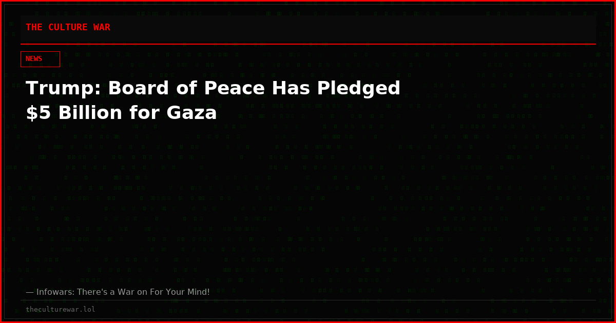 Trump: Board of Peace Has Pledged $5 Billion for Gaza