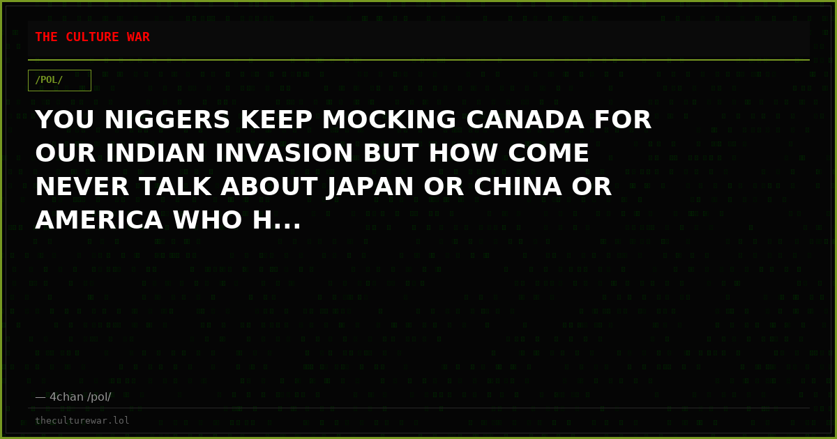YOU NIGGERS KEEP MOCKING CANADA FOR OUR INDIAN INVASION BUT HOW COME NEVER TALK ABOUT JAPAN OR CHINA OR AMERICA WHO H...