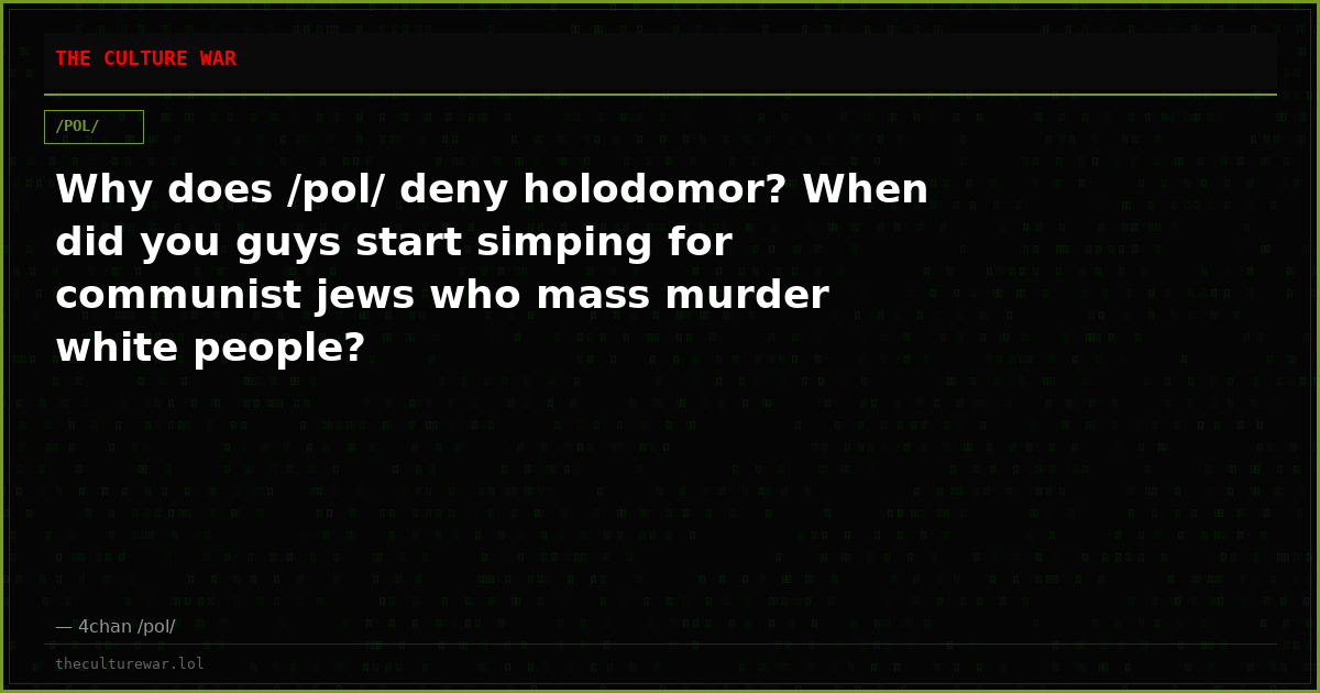 Why does /pol/ deny holodomor? When did you guys start simping for communist jews who mass murder white people?