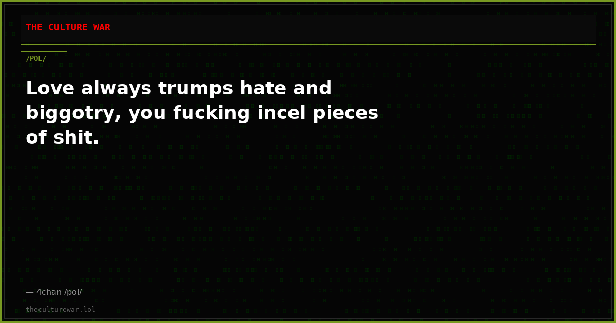 Love always trumps hate and biggotry, you fucking incel pieces of shit.