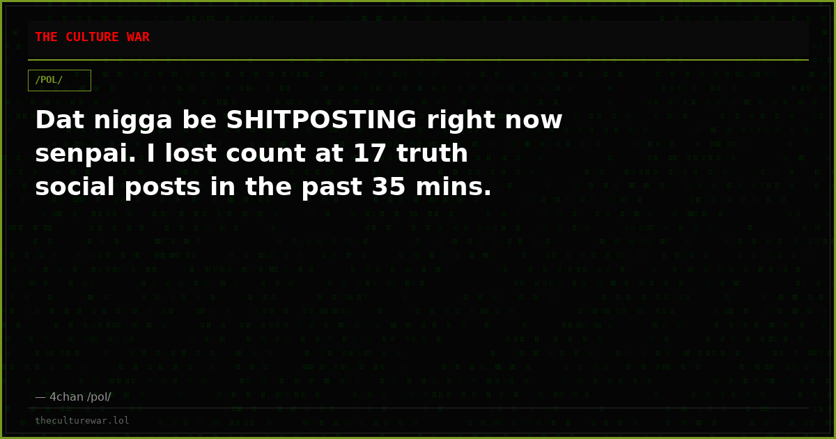 Dat nigga be SHITPOSTING right now senpai. I lost count at 17 truth social posts in the past 35 mins.