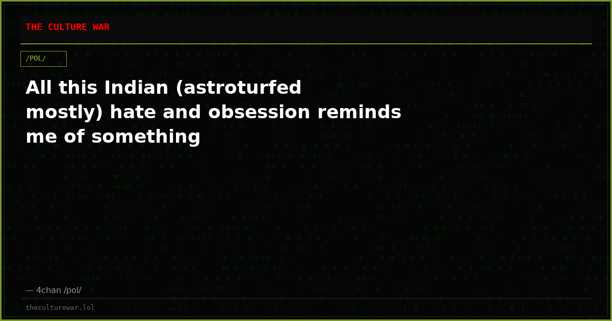 All this Indian (astroturfed mostly) hate and obsession reminds me of something