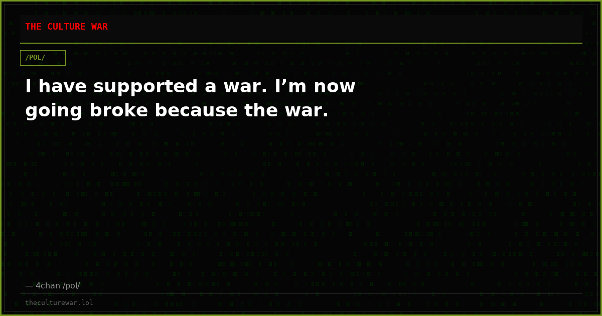 I have supported a war. I’m now going broke because the war.