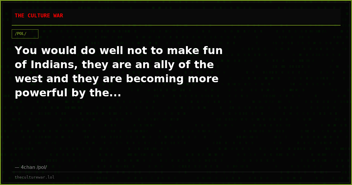 You would do well not to make fun of Indians, they are an ally of the west and they are becoming more powerful by the...