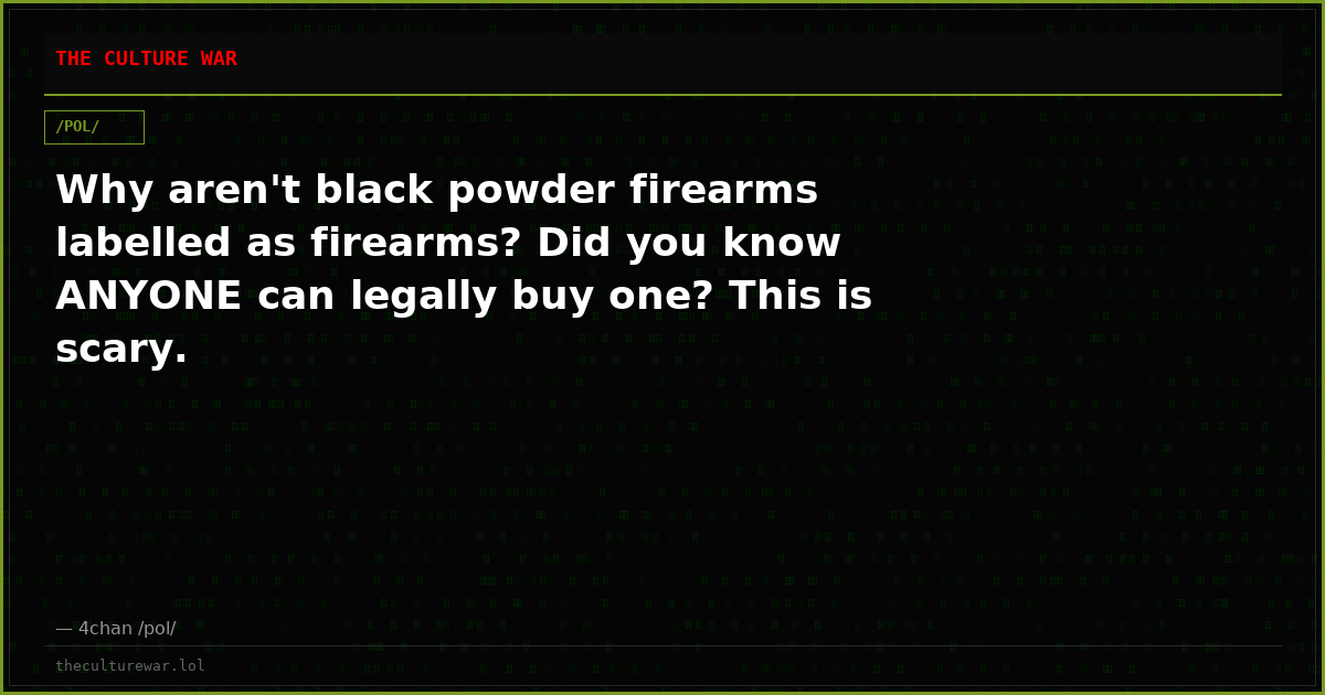 Why aren't black powder firearms labelled as firearms? Did you know ANYONE can legally buy one? This is scary.
