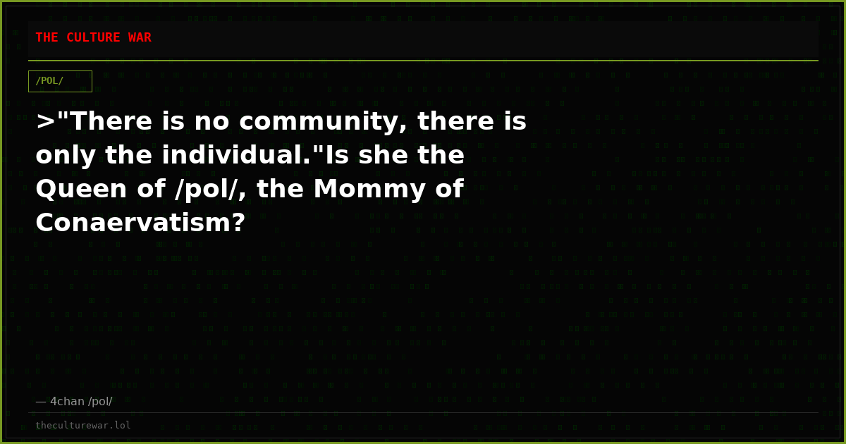 >"There is no community, there is only the individual."Is she the Queen of /pol/, the Mommy of Conaervatism?