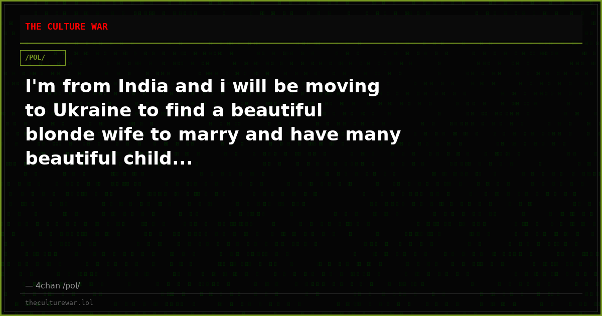 I'm from India and i will be moving to Ukraine to find a beautiful blonde wife to marry and have many beautiful child...