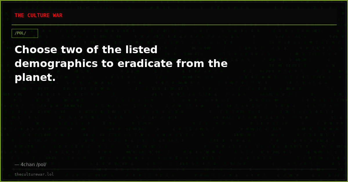 Choose two of the listed demographics to eradicate from the planet.