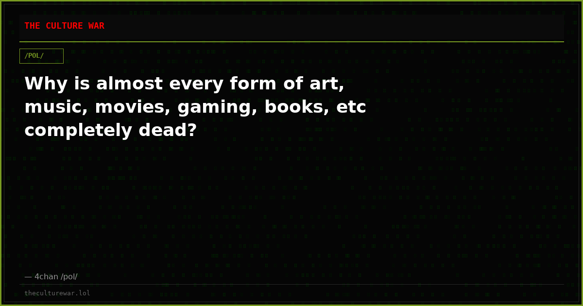 Why is almost every form of art, music, movies, gaming, books, etc completely dead?