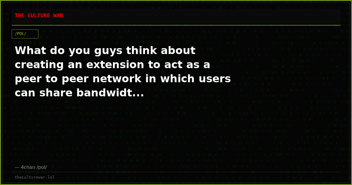 What do you guys think about creating an extension to act as a peer to peer network in which users can share bandwidt...