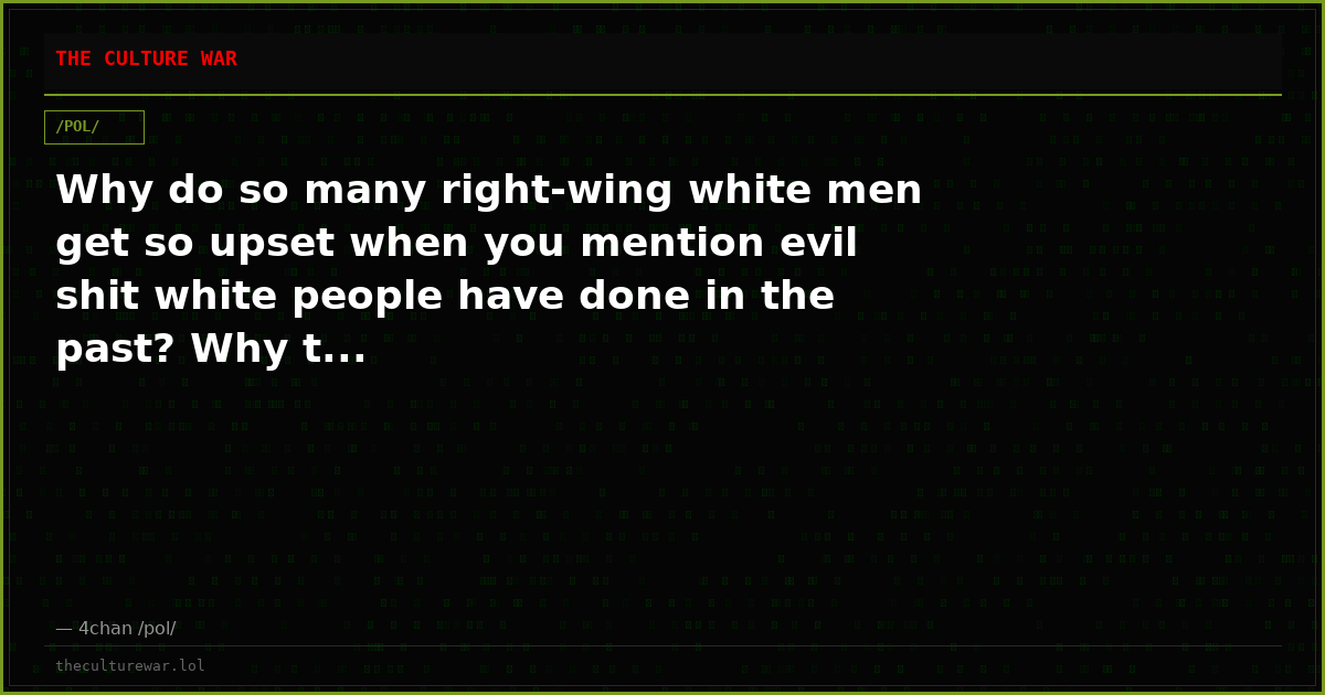 Why do so many right-wing white men get so upset when you mention evil shit white people have done in the past? Why t...