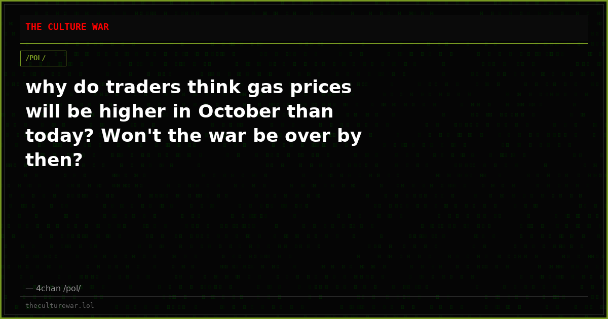 why do traders think gas prices will be higher in October than today? Won't the war be over by then?