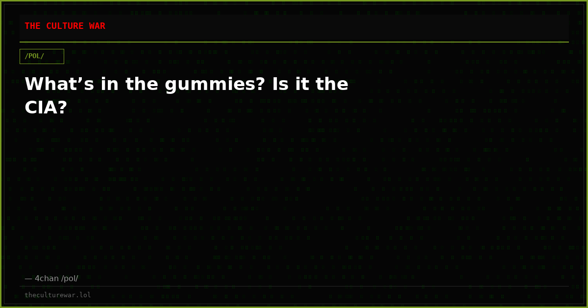 What’s in the gummies? Is it the CIA?
