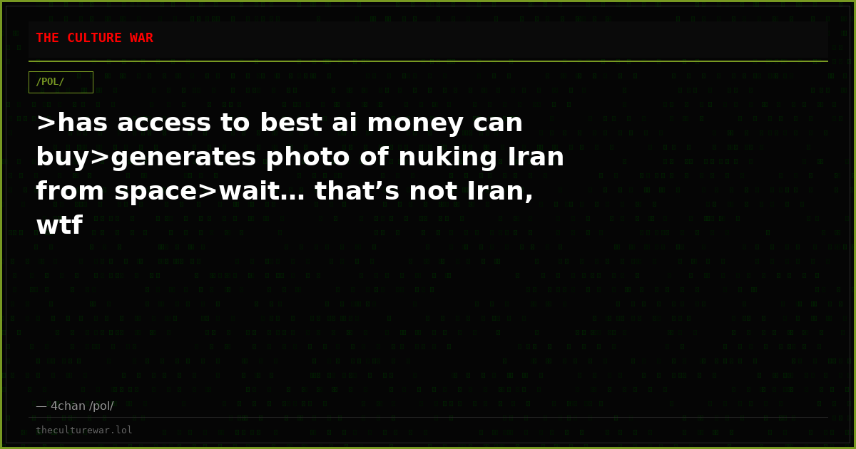 >has access to best ai money can buy>generates photo of nuking Iran from space>wait… that’s not Iran, wtf