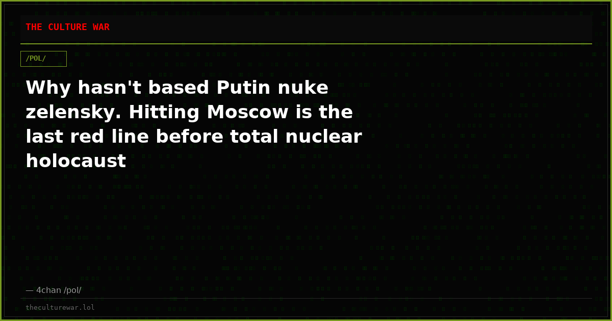 Why hasn't based Putin nuke zelensky. Hitting Moscow is the last red line before total nuclear holocaust