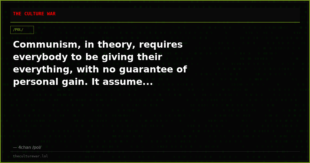 Communism, in theory, requires everybody to be giving their everything, with no guarantee of personal gain. It assume...