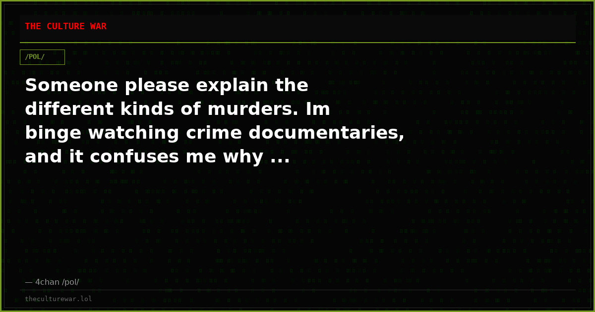 Someone please explain the different kinds of murders. Im binge watching crime documentaries, and it confuses me why ...