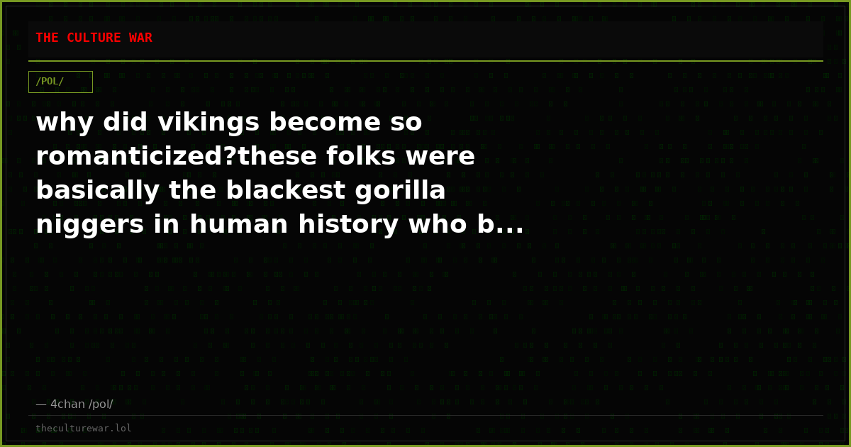 why did vikings become so romanticized?these folks were basically the blackest gorilla niggers in human history who b...