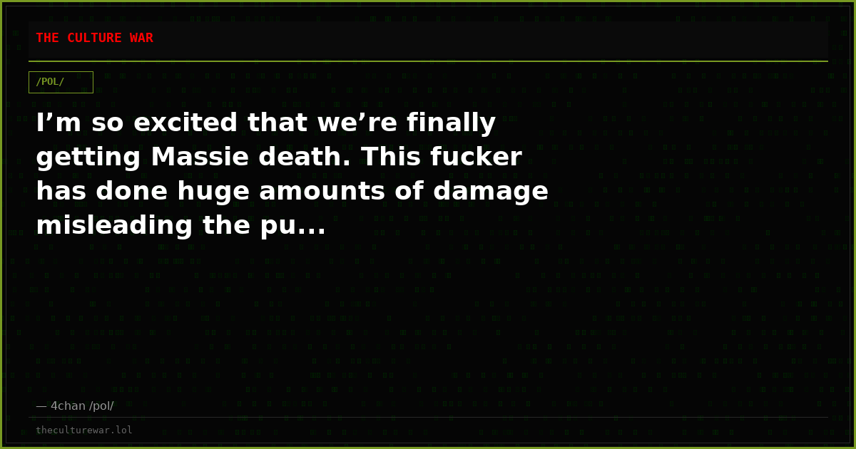 I’m so excited that we’re finally getting Massie death. This fucker has done huge amounts of damage misleading the pu...