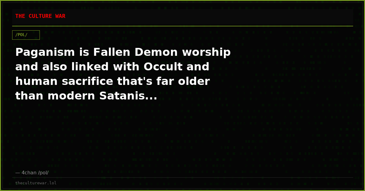 Paganism is Fallen Demon worship and also linked with Occult and human sacrifice that's far older than modern Satanis...