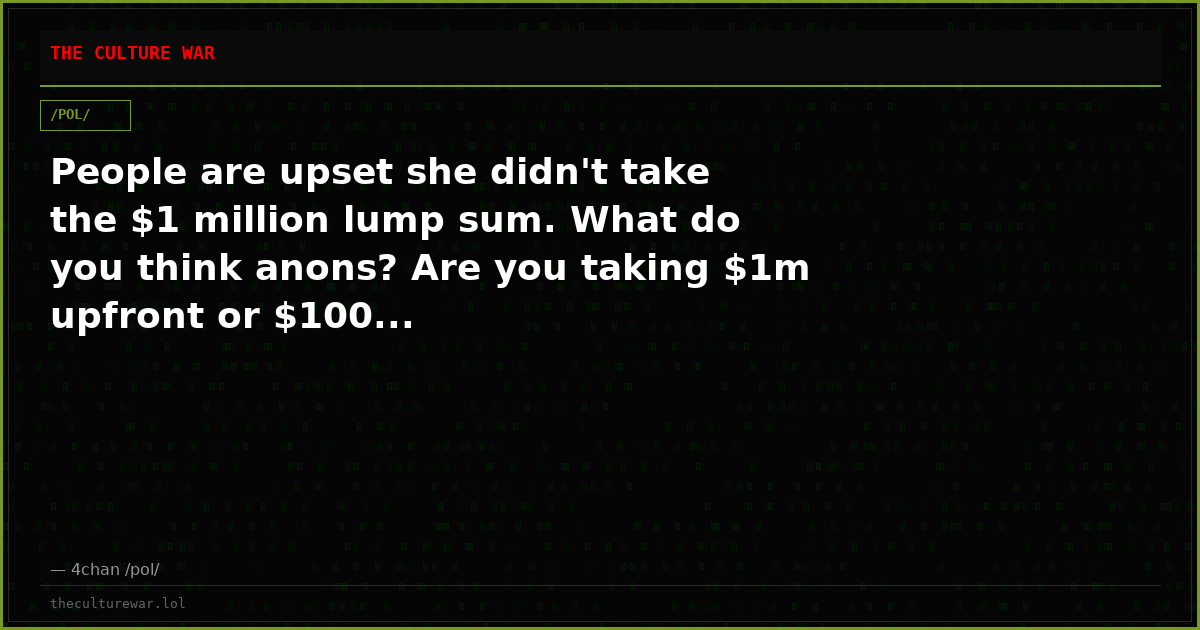 People are upset she didn't take the $1 million lump sum. What do you think anons? Are you taking $1m upfront or $100...