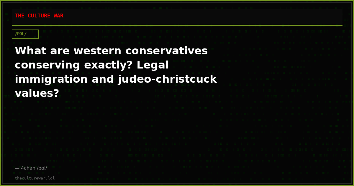 What are western conservatives conserving exactly? Legal immigration and judeo-christcuck values?