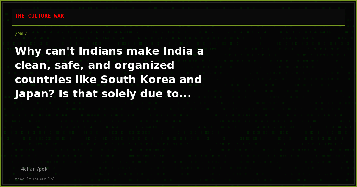 Why can't Indians make India a clean, safe, and organized countries like South Korea and Japan? Is that solely due to...