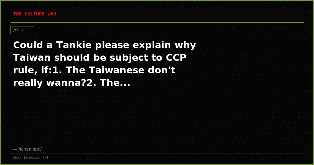 Could a Tankie please explain why Taiwan should be subject to CCP rule, if:1. The Taiwanese don't really wanna?2. The...
