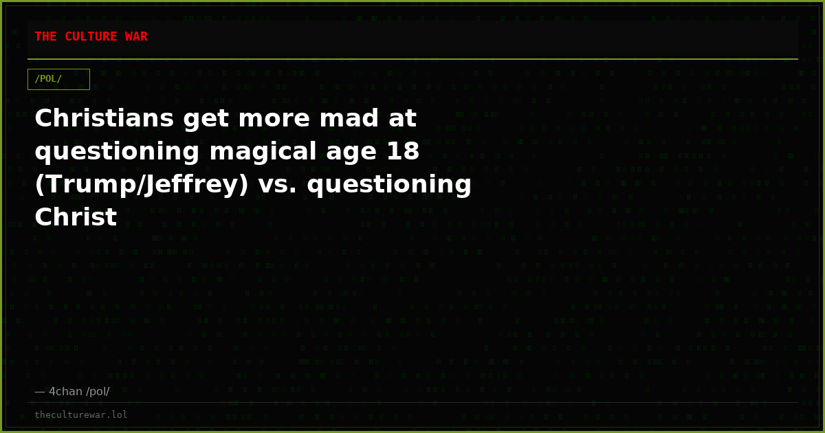 Christians get more mad at questioning magical age 18 (Trump/Jeffrey) vs. questioning Christ