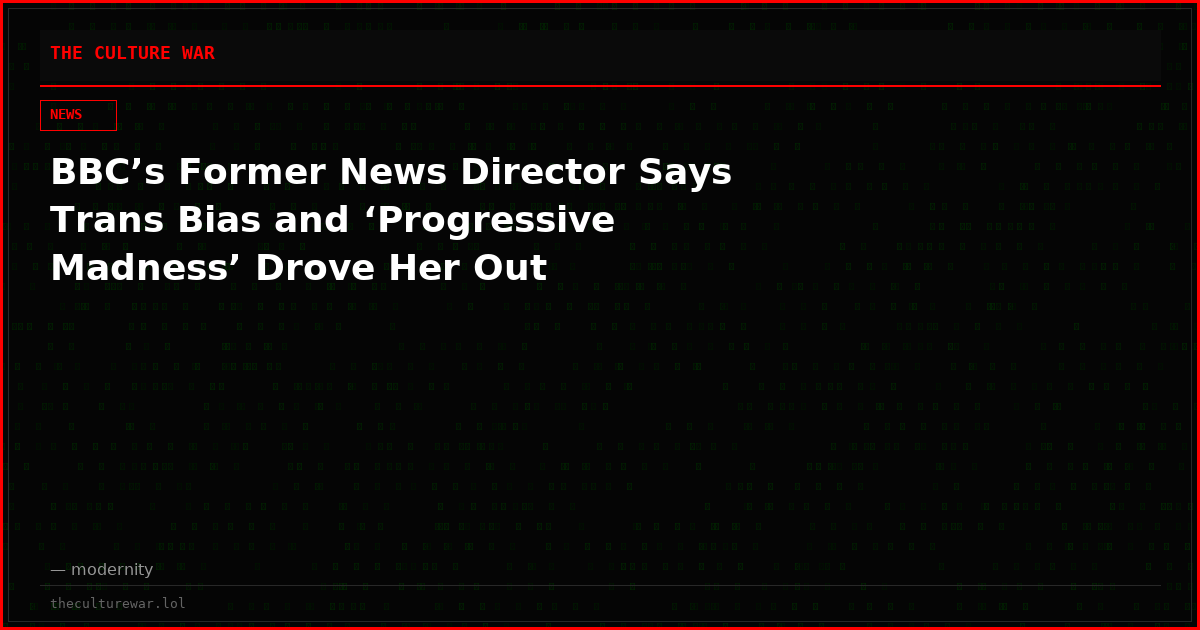 BBC’s Former News Director Says Trans Bias and ‘Progressive Madness’ Drove Her Out