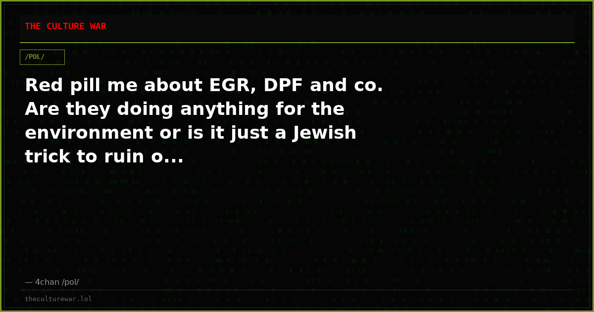 Red pill me about EGR, DPF and co. Are they doing anything for the environment or is it just a Jewish trick to ruin o...