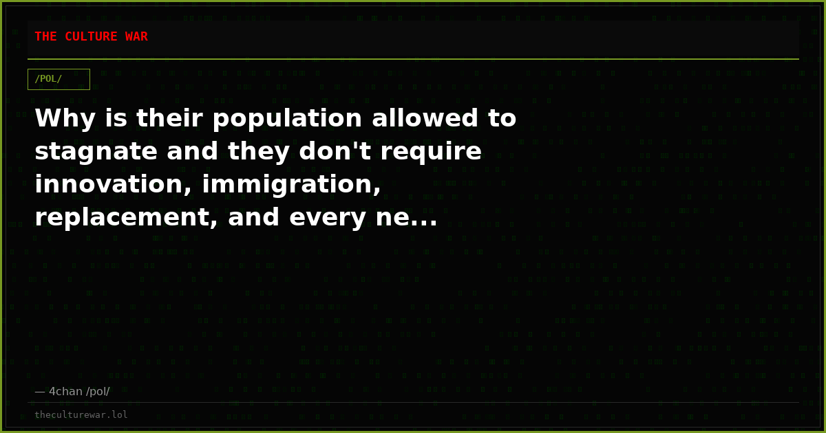 Why is their population allowed to stagnate and they don't require innovation, immigration, replacement, and every ne...