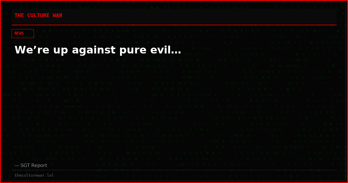 We’re up against pure evil…