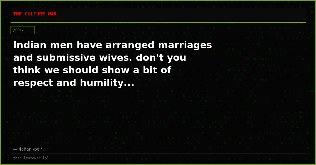 Indian men have arranged marriages and submissive wives. don't you think we should show a bit of respect and humility...