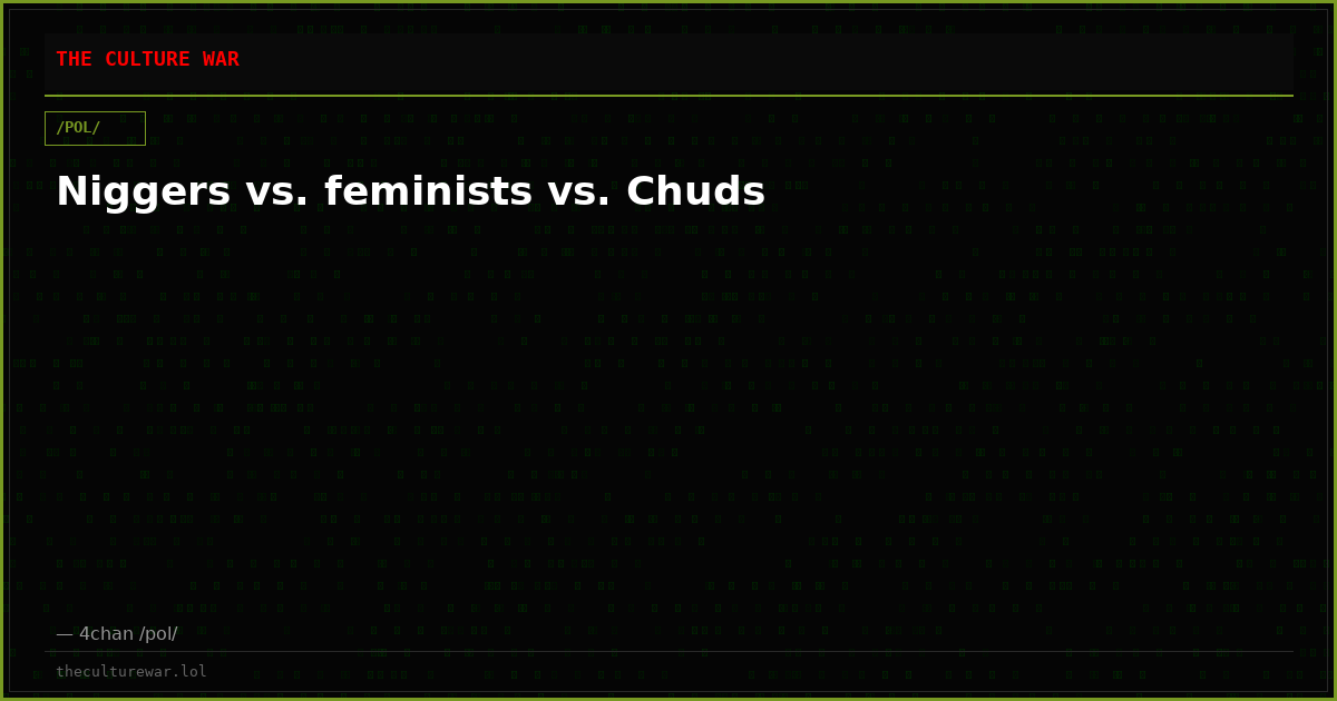 Niggers vs. feminists vs. Chuds